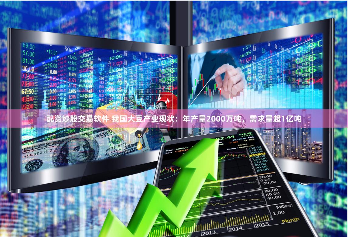 配资炒股交易软件 我国大豆产业现状：年产量2000万吨，需求量超1亿吨