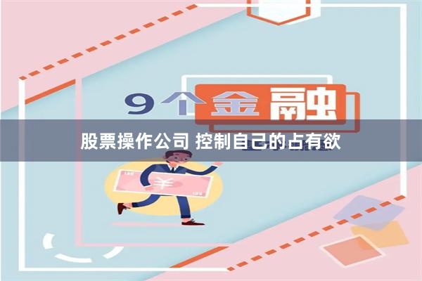 股票操作公司 控制自己的占有欲