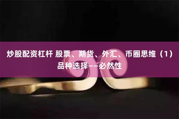 炒股配资杠杆 股票、期货、外汇、币圈思维（1）品种选择——必然性