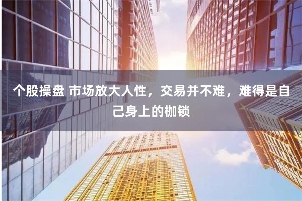 个股操盘 市场放大人性,交易并不难,难得是自己身上的枷锁