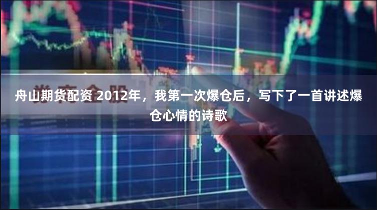 舟山期货配资 2012年，我第一次爆仓后，写下了一首讲述爆仓心情的诗歌