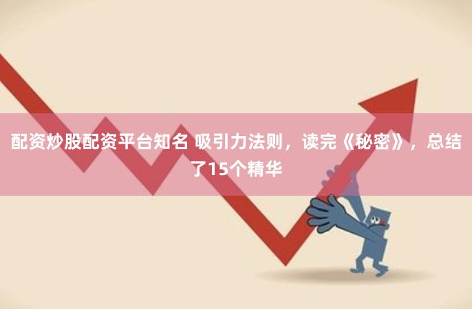 配资炒股配资平台知名 吸引力法则，读完《秘密》，总结了15个精华