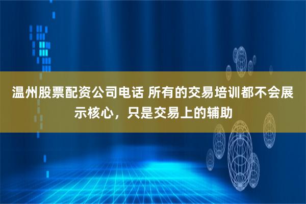 温州股票配资公司电话 所有的交易培训都不会展示核心,只是交易上的辅助