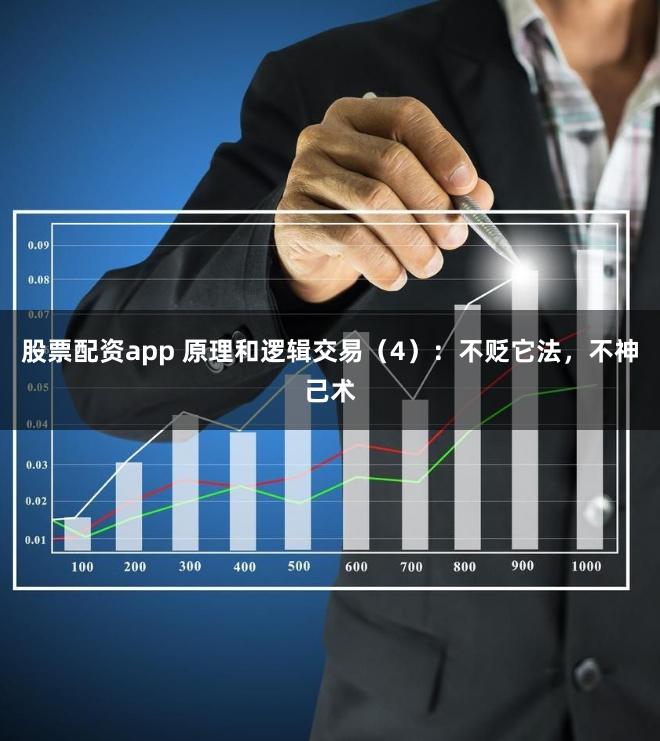 股票配资app 原理和逻辑交易(4):不贬它法,不神己术