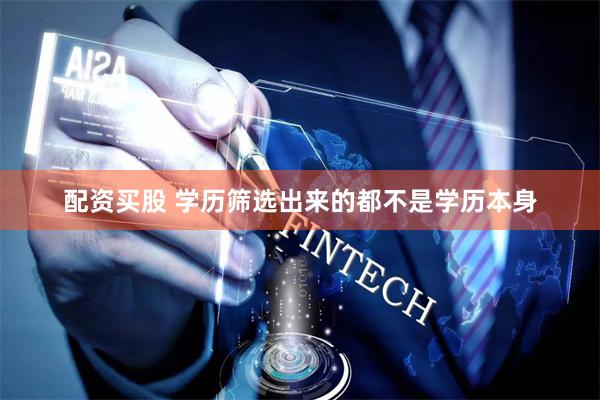 配资买股 学历筛选出来的都不是学历本身