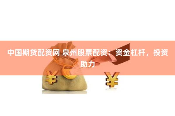 中国期货配资网 泉州股票配资：资金杠杆，投资助力