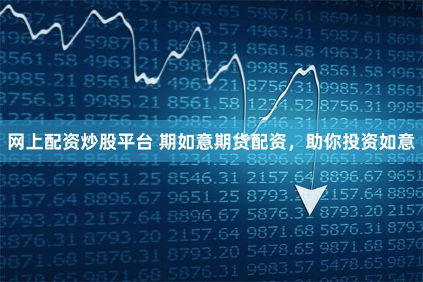 网上配资炒股平台 期如意期货配资，助你投资如意