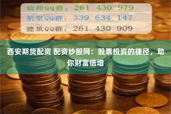 西安期货配资 配资炒股网：股票投资的捷径，助你财富倍增
