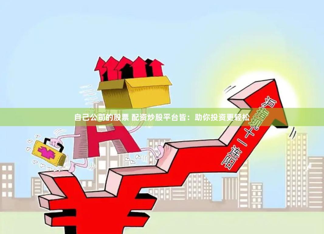 自己公司的股票 配资炒股平台皆：助你投资更轻松