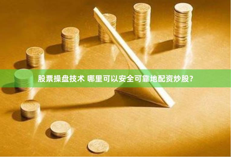 股票操盘技术 哪里可以安全可靠地配资炒股？