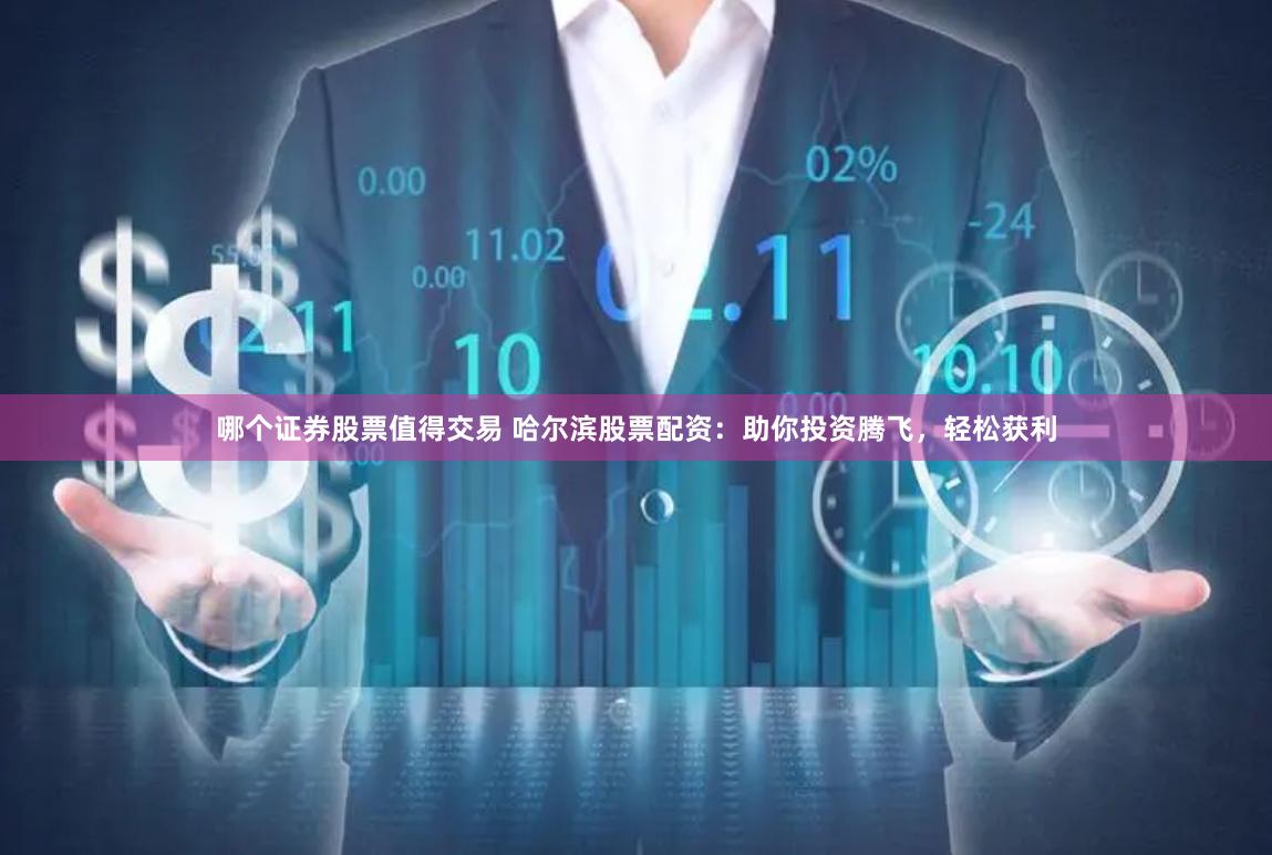 哪个证券股票值得交易 哈尔滨股票配资：助你投资腾飞，轻松获利