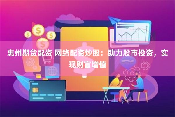 惠州期货配资 网络配资炒股：助力股市投资，实现财富增值
