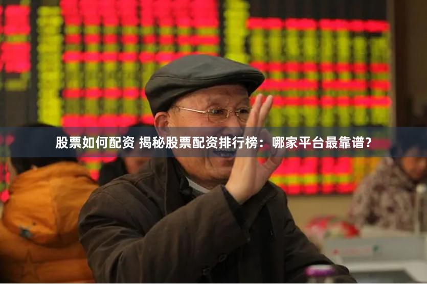 股票如何配资 揭秘股票配资排行榜：哪家平台最靠谱？