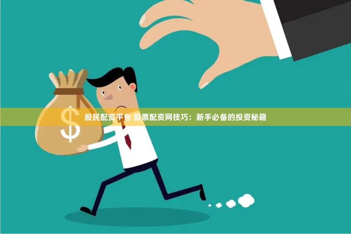 股民配资平台 股票配资网技巧：新手必备的投资秘籍