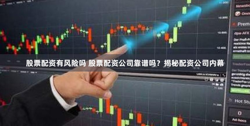 股票配资有风险吗 股票配资公司靠谱吗？揭秘配资公司内幕