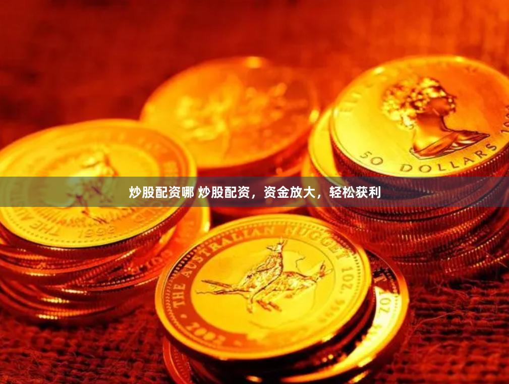 炒股配资哪 炒股配资，资金放大，轻松获利