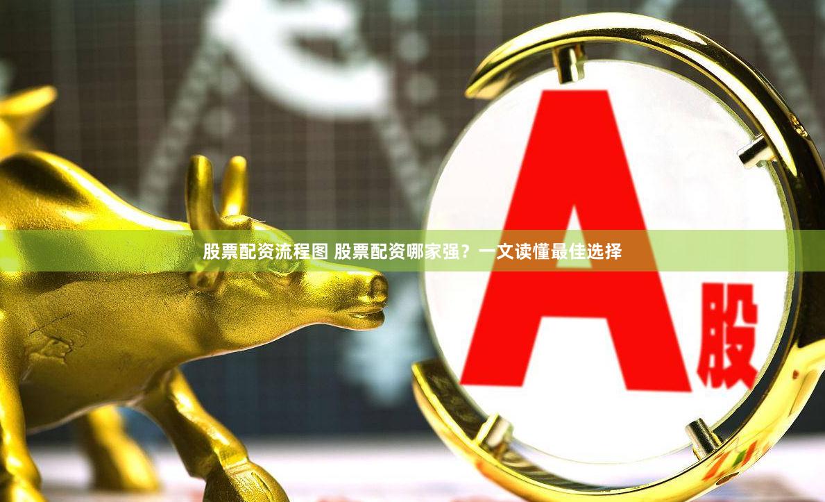 股票配资流程图 股票配资哪家强？一文读懂最佳选择