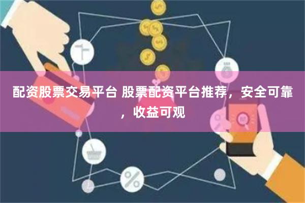 配资股票交易平台 股票配资平台推荐，安全可靠，收益可观
