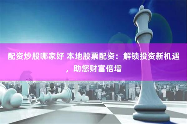 配资炒股哪家好 本地股票配资：解锁投资新机遇，助您财富倍增