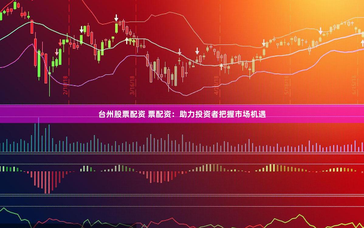 台州股票配资 票配资：助力投资者把握市场机遇