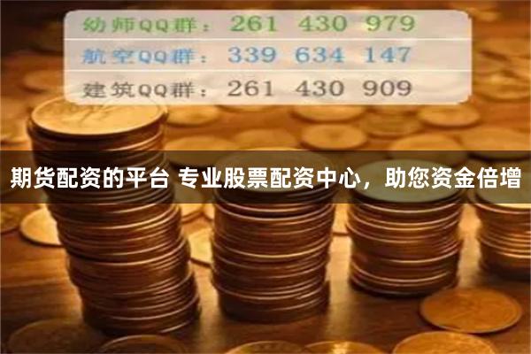 期货配资的平台 专业股票配资中心，助您资金倍增
