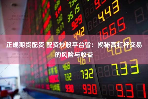 正规期货配资 配资炒股平台皆：揭秘高杠杆交易的风险与收益
