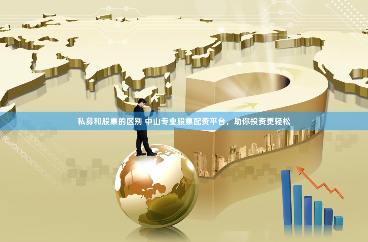 私募和股票的区别 中山专业股票配资平台，助你投资更轻松