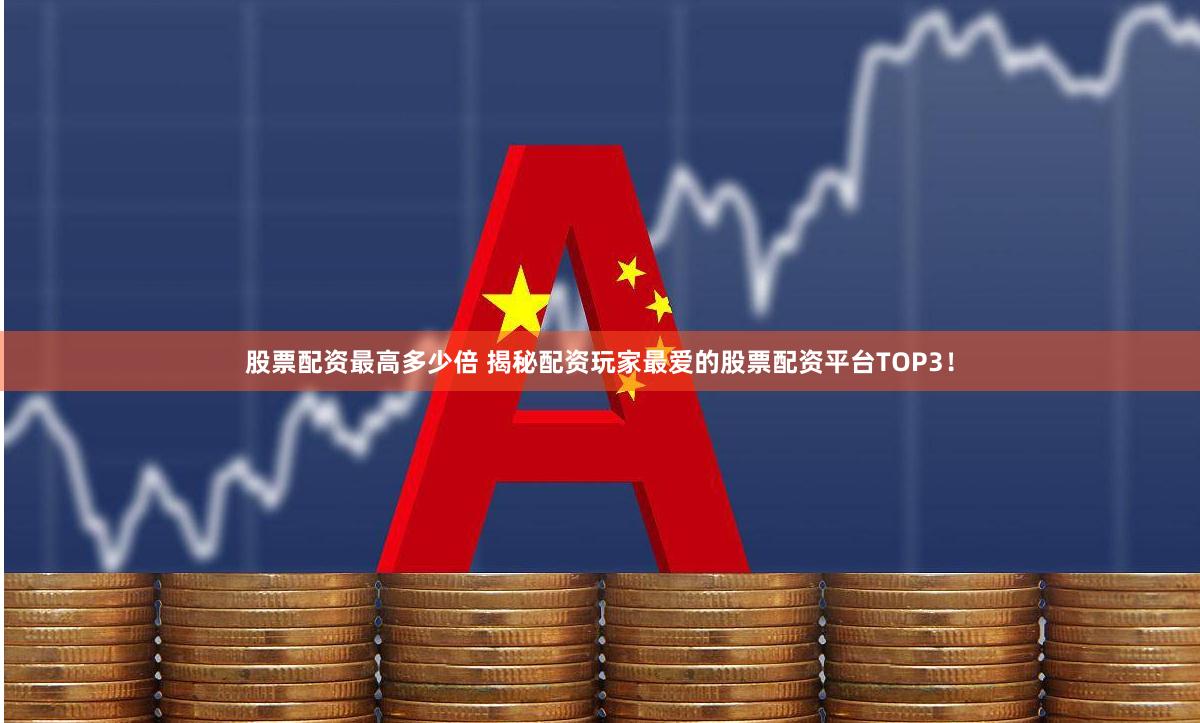 股票配资最高多少倍 揭秘配资玩家最爱的股票配资平台TOP3！