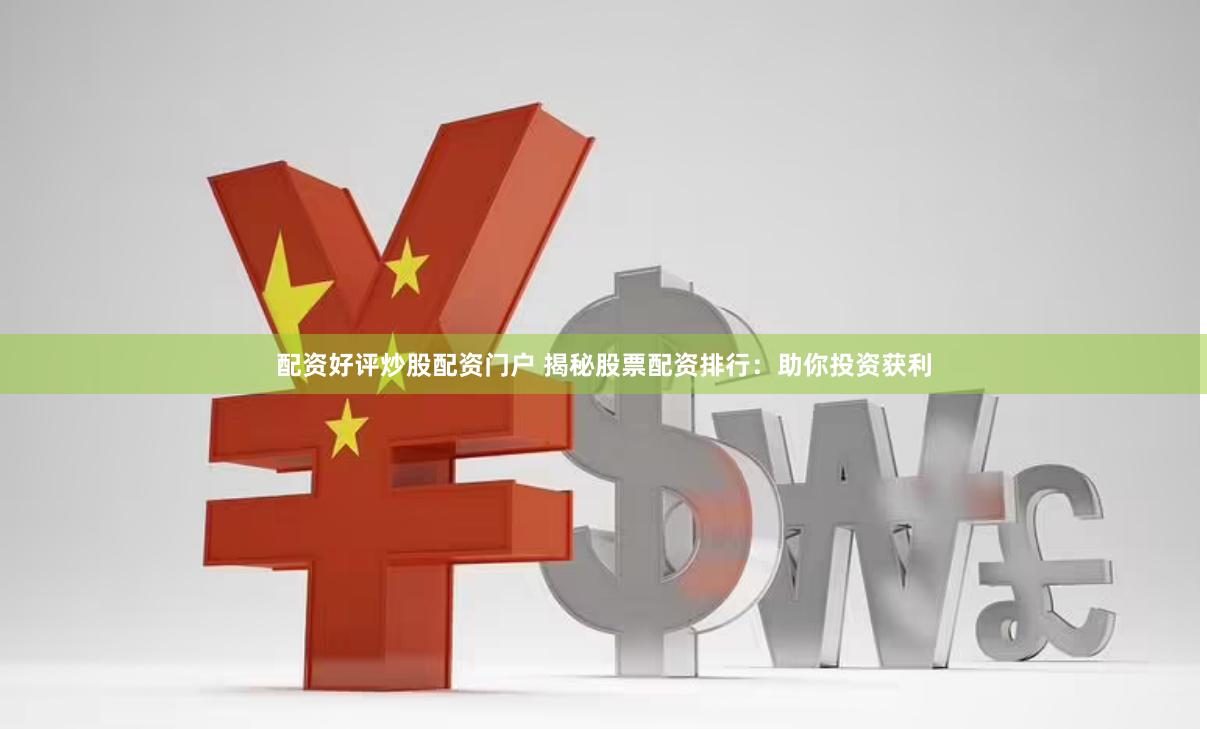 配资好评炒股配资门户 揭秘股票配资排行：助你投资获利