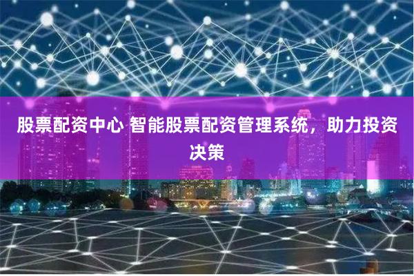 股票配资中心 智能股票配资管理系统，助力投资决策