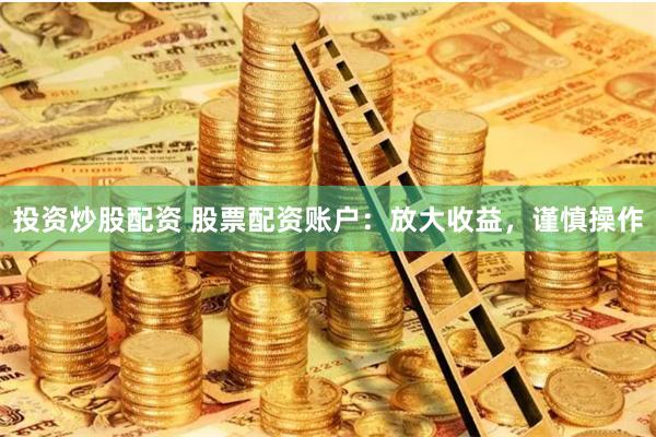 投资炒股配资 股票配资账户：放大收益，谨慎操作