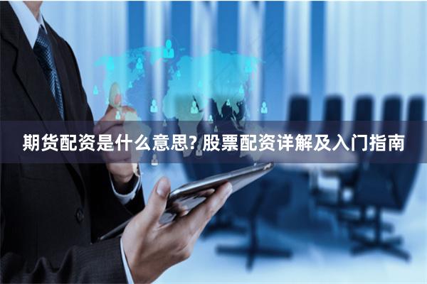 期货配资是什么意思? 股票配资详解及入门指南