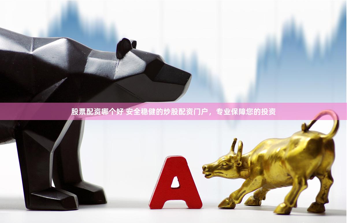 股票配资哪个好 安全稳健的炒股配资门户，专业保障您的投资