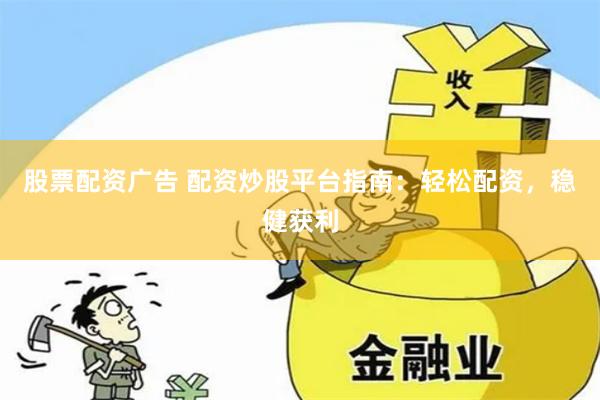 股票配资广告 配资炒股平台指南：轻松配资，稳健获利