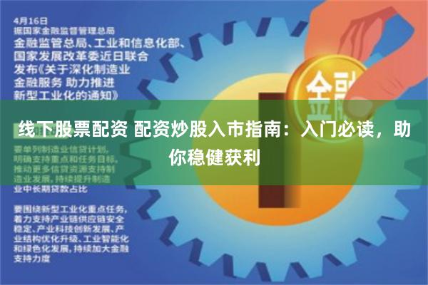 线下股票配资 配资炒股入市指南：入门必读，助你稳健获利