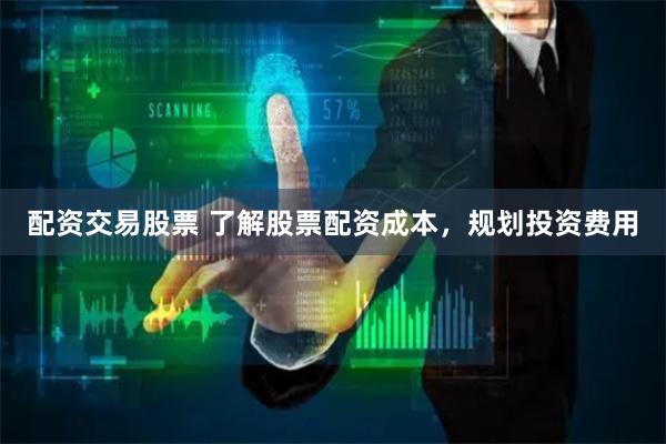 配资交易股票 了解股票配资成本，规划投资费用
