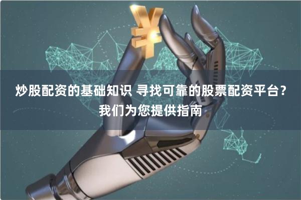 炒股配资的基础知识 寻找可靠的股票配资平台？我们为您提供指南