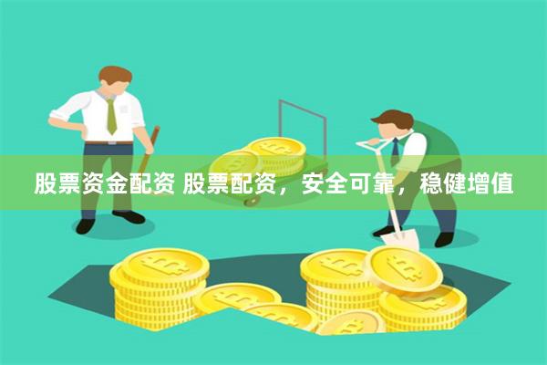 股票资金配资 股票配资，安全可靠，稳健增值