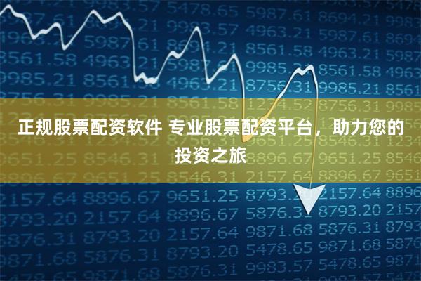 正规股票配资软件 专业股票配资平台，助力您的投资之旅