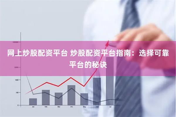 网上炒股配资平台 炒股配资平台指南：选择可靠平台的秘诀